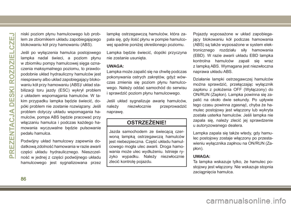 JEEP GRAND CHEROKEE 2017 Instrukcja obsługi (in Polish) niski poziom płynu hamulcowego lub prob-
lem ze zbiornikiem układu zapobiegającego
blokowaniu kół przy hamowaniu (ABS).
Jeśli po wyłączenia hamulca postojowego
lampka nadal świeci, a poziom p JEEP GRAND CHEROKEE 2017 Instrukcja obsługi (in Polish) niski poziom płynu hamulcowego lub prob-
lem ze zbiornikiem układu zapobiegającego
blokowaniu kół przy hamowaniu (ABS).
Jeśli po wyłączenia hamulca postojowego
lampka nadal świeci, a poziom p
