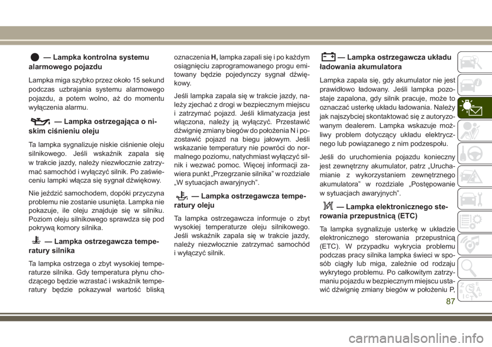 JEEP GRAND CHEROKEE 2017  Instrukcja obsługi (in Polish) — Lampka kontrolna systemu
alarmowego pojazdu
Lampka miga szybko przez około 15 sekund
podczas uzbrajania systemu alarmowego
pojazdu, a potem wolno, aż do momentu
wyłączenia alarmu.
— Lampka o