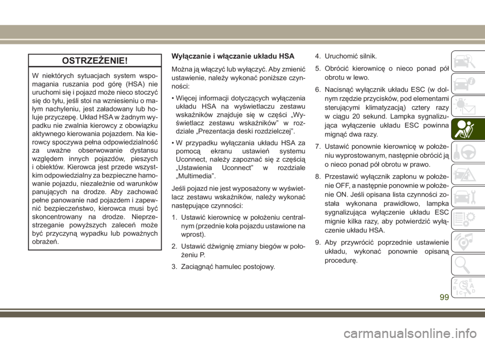 JEEP GRAND CHEROKEE 2018 Instrukcja obsługi (in Polish) OSTRZEŻENIE!
W niektórych sytuacjach system wspo-
magania ruszania pod górę (HSA) nie
uruchomi się i pojazd może nieco stoczyć
się do tyłu, jeśli stoi na wzniesieniu o ma-
łym nachyleniu, j JEEP GRAND CHEROKEE 2018 Instrukcja obsługi (in Polish) OSTRZEŻENIE!
W niektórych sytuacjach system wspo-
magania ruszania pod górę (HSA) nie
uruchomi się i pojazd może nieco stoczyć
się do tyłu, jeśli stoi na wzniesieniu o ma-
łym nachyleniu, j