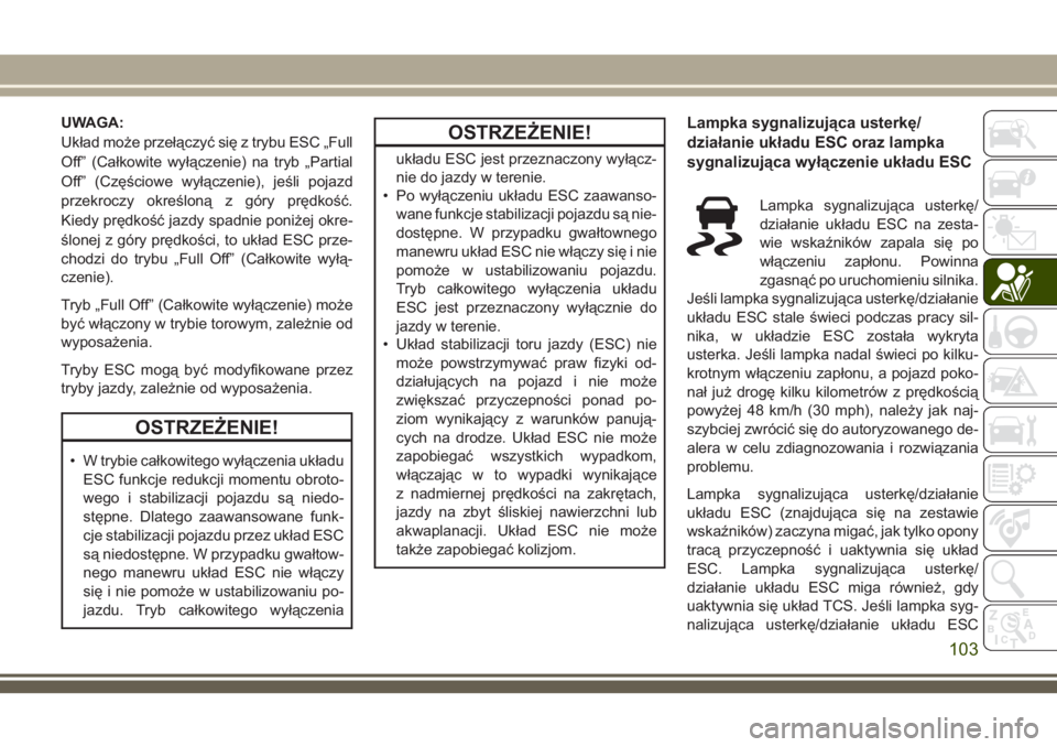 JEEP GRAND CHEROKEE 2018 Instrukcja obsługi (in Polish) UWAGA:
Układ może przełączyć się z trybu ESC „Full
Off” (Całkowite wyłączenie) na tryb „Partial
Off” (Częściowe wyłączenie), jeśli pojazd
przekroczy określoną z góry prędkoś JEEP GRAND CHEROKEE 2018 Instrukcja obsługi (in Polish) UWAGA:
Układ może przełączyć się z trybu ESC „Full
Off” (Całkowite wyłączenie) na tryb „Partial
Off” (Częściowe wyłączenie), jeśli pojazd
przekroczy określoną z góry prędkoś