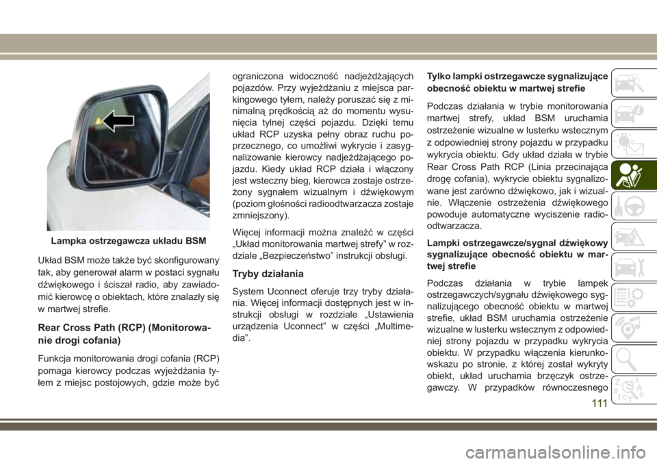JEEP GRAND CHEROKEE 2018 Instrukcja obsługi (in Polish) Układ BSM może także być skonfigurowany
tak, aby generował alarm w postaci sygnału
dźwiękowego i ściszał radio, aby zawiado-
mić kierowcę o obiektach, które znalazły się
w martwej stref JEEP GRAND CHEROKEE 2018 Instrukcja obsługi (in Polish) Układ BSM może także być skonfigurowany
tak, aby generował alarm w postaci sygnału
dźwiękowego i ściszał radio, aby zawiado-
mić kierowcę o obiektach, które znalazły się
w martwej stref