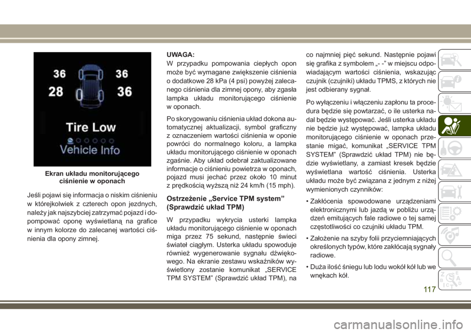 JEEP GRAND CHEROKEE 2018 Instrukcja obsługi (in Polish) Jeśli pojawi się informacja o niskim ciśnieniu
w którejkolwiek z czterech opon jezdnych,
należy jak najszybciej zatrzymać pojazd i do-
pompować oponę wyświetlaną na grafice
w innym kolorze d JEEP GRAND CHEROKEE 2018 Instrukcja obsługi (in Polish) Jeśli pojawi się informacja o niskim ciśnieniu
w którejkolwiek z czterech opon jezdnych,
należy jak najszybciej zatrzymać pojazd i do-
pompować oponę wyświetlaną na grafice
w innym kolorze d