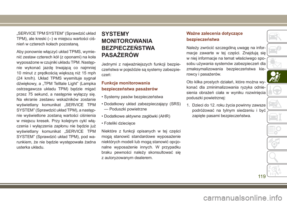 JEEP GRAND CHEROKEE 2018 Instrukcja obsługi (in Polish) „SERVICE TPM SYSTEM” (Sprawdzić układ
TPM), ale kreski (--) w miejscu wartości ciś-
nień w czterech kołach pozostaną.
Aby ponownie włączyć układ TPMS, wymie-
nić zestaw czterech kół JEEP GRAND CHEROKEE 2018 Instrukcja obsługi (in Polish) „SERVICE TPM SYSTEM” (Sprawdzić układ
TPM), ale kreski (--) w miejscu wartości ciś-
nień w czterech kołach pozostaną.
Aby ponownie włączyć układ TPMS, wymie-
nić zestaw czterech kół