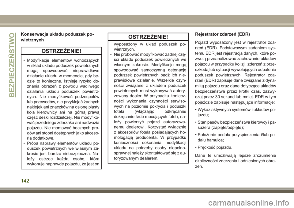 JEEP GRAND CHEROKEE 2018 Instrukcja obsługi (in Polish) Konserwacja układu poduszek po-
wietrznych
OSTRZEŻENIE!
• Modyfikacje elementów wchodzących
w skład układu poduszek powietrznych
mogą spowodować nieprawidłowe
działanie układu w momencie, JEEP GRAND CHEROKEE 2018 Instrukcja obsługi (in Polish) Konserwacja układu poduszek po-
wietrznych
OSTRZEŻENIE!
• Modyfikacje elementów wchodzących
w skład układu poduszek powietrznych
mogą spowodować nieprawidłowe
działanie układu w momencie,