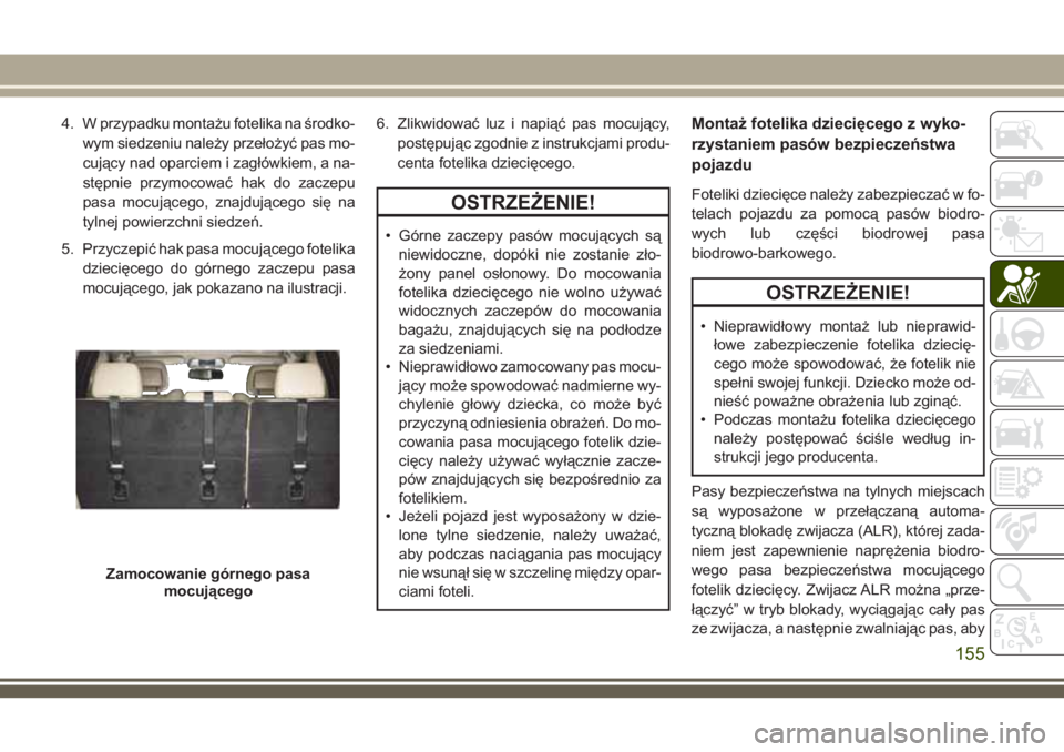 JEEP GRAND CHEROKEE 2018 Instrukcja obsługi (in Polish) 4. W przypadku montażu fotelika na środko-
wym siedzeniu należy przełożyć pas mo-
cujący nad oparciem i zagłówkiem, a na-
stępnie przymocować hak do zaczepu
pasa mocującego, znajdującego JEEP GRAND CHEROKEE 2018 Instrukcja obsługi (in Polish) 4. W przypadku montażu fotelika na środko-
wym siedzeniu należy przełożyć pas mo-
cujący nad oparciem i zagłówkiem, a na-
stępnie przymocować hak do zaczepu
pasa mocującego, znajdującego