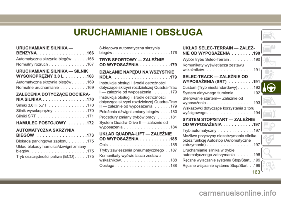 JEEP GRAND CHEROKEE 2018  Instrukcja obsługi (in Polish) URUCHAMIANIE I OBSŁUGA
URUCHAMIANIE SILNIKA —
BENZYNA..................166
Automatyczna skrzynia biegów.....166
Normalny rozruch..............167
URUCHAMIANIE SILNIKA — SILNIK
WYSOKOPRĘŻNY 3,0