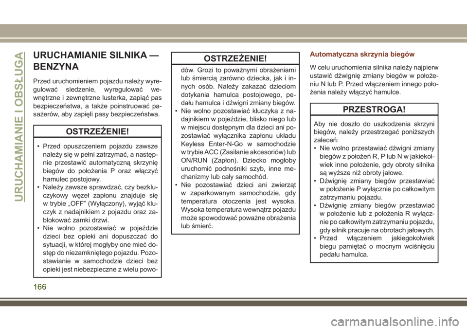 JEEP GRAND CHEROKEE 2018  Instrukcja obsługi (in Polish) URUCHAMIANIE SILNIKA —
BENZYNA
Przed uruchomieniem pojazdu należy wyre-
gulować siedzenie, wyregulować we-
wnętrzne i zewnętrzne lusterka, zapiąć pas
bezpieczeństwa, a także poinstruować p