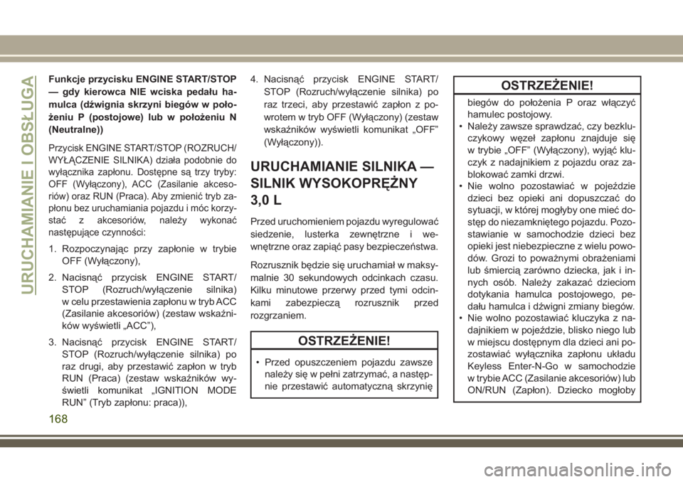 JEEP GRAND CHEROKEE 2018  Instrukcja obsługi (in Polish) Funkcje przycisku ENGINE START/STOP
— gdy kierowca NIE wciska pedału ha-
mulca (dźwignia skrzyni biegów w poło-
żeniu P (postojowe) lub w położeniu N
(Neutralne))
Przycisk ENGINE START/STOP (