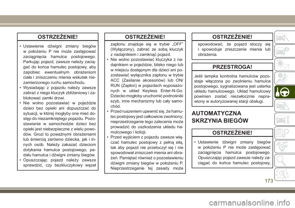 JEEP GRAND CHEROKEE 2018  Instrukcja obsługi (in Polish) OSTRZEŻENIE!
• Ustawienie dźwigni zmiany biegów
w położeniu P nie może zastępować
zaciągnięcia hamulca postojowego.
Parkując pojazd, zawsze należy zacią-
gać do końca hamulec postojow