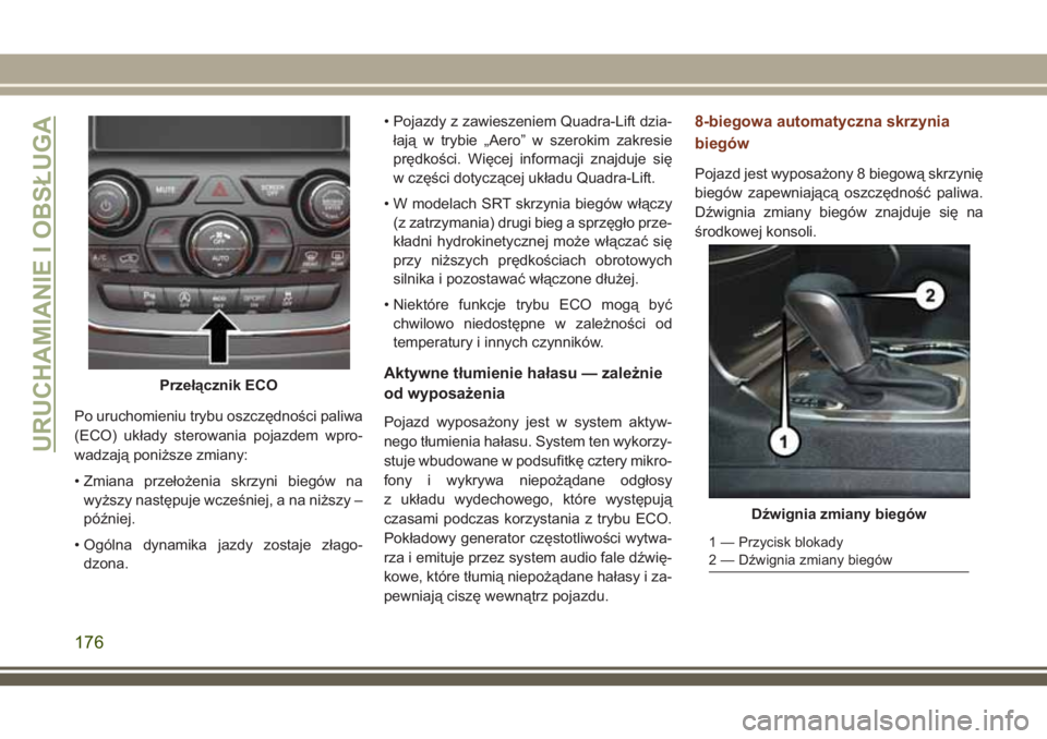 JEEP GRAND CHEROKEE 2018  Instrukcja obsługi (in Polish) Po uruchomieniu trybu oszczędności paliwa
(ECO) układy sterowania pojazdem wpro-
wadzają poniższe zmiany:
• Zmiana przełożenia skrzyni biegów na
wyższy następuje wcześniej, a na niższy 