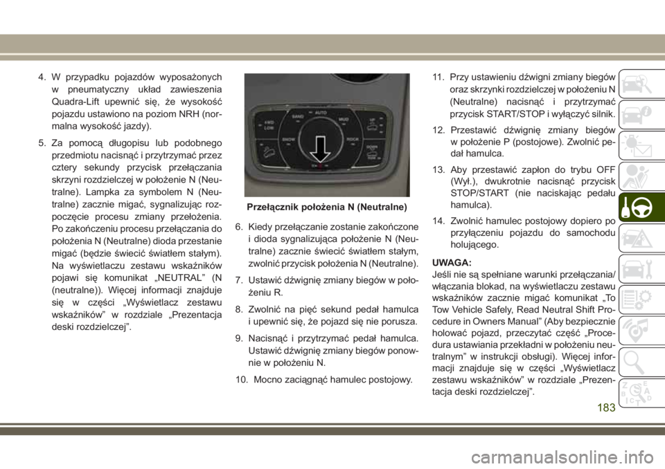 JEEP GRAND CHEROKEE 2018  Instrukcja obsługi (in Polish) 4. W przypadku pojazdów wyposażonych
w pneumatyczny układ zawieszenia
Quadra-Lift upewnić się, że wysokość
pojazdu ustawiono na poziom NRH (nor-
malna wysokość jazdy).
5. Za pomocą długopi
