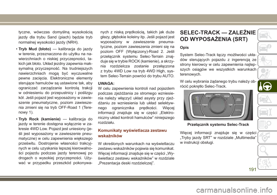 JEEP GRAND CHEROKEE 2018 Instrukcja obsługi (in Polish) tyczne, wówczas domyślną wysokością
jazdy dla trybu Sand (piach) będzie tryb
normalnej wysokości jazdy (NRH).
•Tryb Mud (błoto)— kalibracja do jazdy
w terenie, przeznaczona do użytku na n JEEP GRAND CHEROKEE 2018 Instrukcja obsługi (in Polish) tyczne, wówczas domyślną wysokością
jazdy dla trybu Sand (piach) będzie tryb
normalnej wysokości jazdy (NRH).
•Tryb Mud (błoto)— kalibracja do jazdy
w terenie, przeznaczona do użytku na n