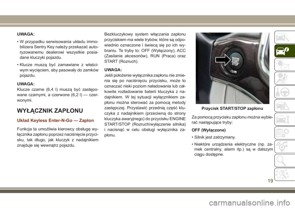 JEEP GRAND CHEROKEE 2018  Instrukcja obsługi (in Polish) UWAGA:
• W przypadku serwisowania układu immo-
bilizera Sentry Key należy przekazać auto-
ryzowanemu dealerowi wszystkie posia-
dane kluczyki pojazdu.
• Klucze muszą być zamawiane z właści-