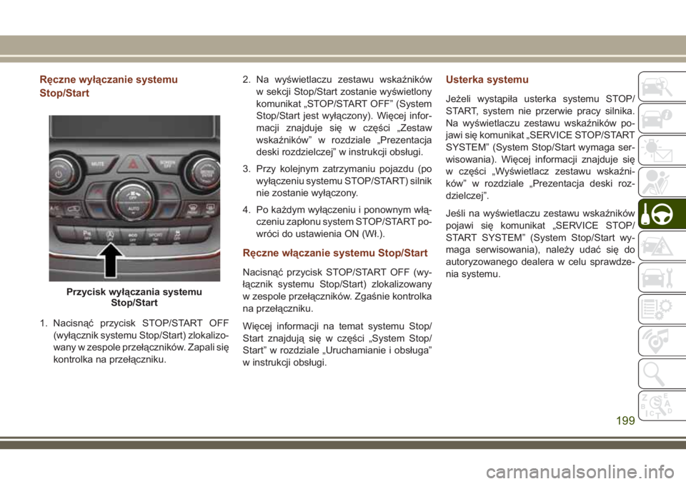 JEEP GRAND CHEROKEE 2018 Instrukcja obsługi (in Polish) Ręczne wyłączanie systemu
Stop/Start
1. Nacisnąć przycisk STOP/START OFF
(wyłącznik systemu Stop/Start) zlokalizo-
wany w zespole przełączników. Zapali się
kontrolka na przełączniku.2. Na JEEP GRAND CHEROKEE 2018 Instrukcja obsługi (in Polish) Ręczne wyłączanie systemu
Stop/Start
1. Nacisnąć przycisk STOP/START OFF
(wyłącznik systemu Stop/Start) zlokalizo-
wany w zespole przełączników. Zapali się
kontrolka na przełączniku.2. Na