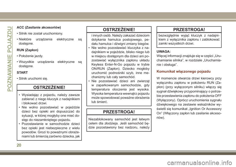 JEEP GRAND CHEROKEE 2018  Instrukcja obsługi (in Polish) ACC (Zasilanie akcesoriów)
• Silnik nie został uruchomiony.
• Niektóre urządzenia elektryczne są
dostępne.
RUN (Zapłon)
• Położenie jazdy.
• Wszystkie urządzenia elektryczne są
dost