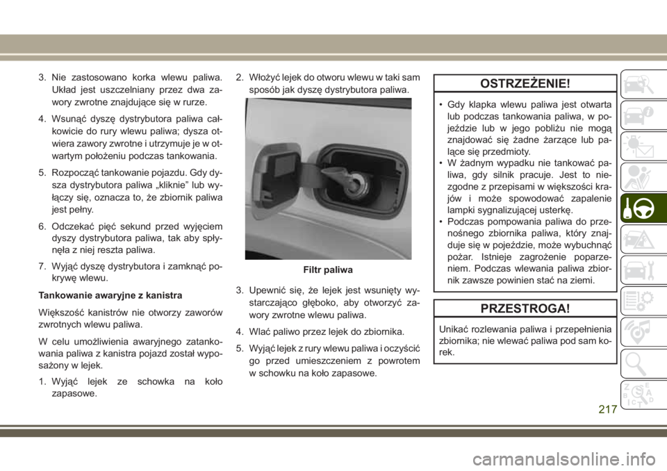 JEEP GRAND CHEROKEE 2018 Instrukcja obsługi (in Polish) 3. Nie zastosowano korka wlewu paliwa.
Układ jest uszczelniany przez dwa za-
wory zwrotne znajdujące się w rurze.
4. Wsunąć dyszę dystrybutora paliwa cał-
kowicie do rury wlewu paliwa; dysza ot JEEP GRAND CHEROKEE 2018 Instrukcja obsługi (in Polish) 3. Nie zastosowano korka wlewu paliwa.
Układ jest uszczelniany przez dwa za-
wory zwrotne znajdujące się w rurze.
4. Wsunąć dyszę dystrybutora paliwa cał-
kowicie do rury wlewu paliwa; dysza ot