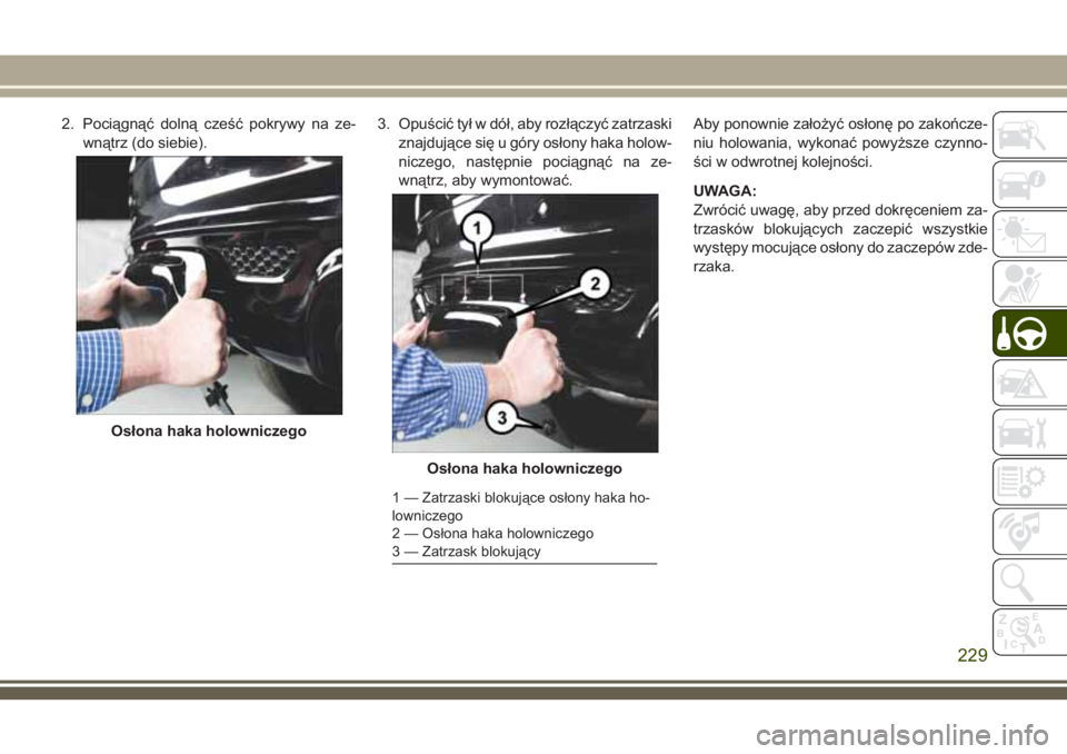 JEEP GRAND CHEROKEE 2018 Instrukcja obsługi (in Polish) 2. Pociągnąć dolną cześć pokrywy na ze-
wnątrz (do siebie).3. Opuścić tył w dół, aby rozłączyć zatrzaski
znajdujące się u góry osłony haka holow-
niczego, następnie pociągnąć na JEEP GRAND CHEROKEE 2018 Instrukcja obsługi (in Polish) 2. Pociągnąć dolną cześć pokrywy na ze-
wnątrz (do siebie).3. Opuścić tył w dół, aby rozłączyć zatrzaski
znajdujące się u góry osłony haka holow-
niczego, następnie pociągnąć na