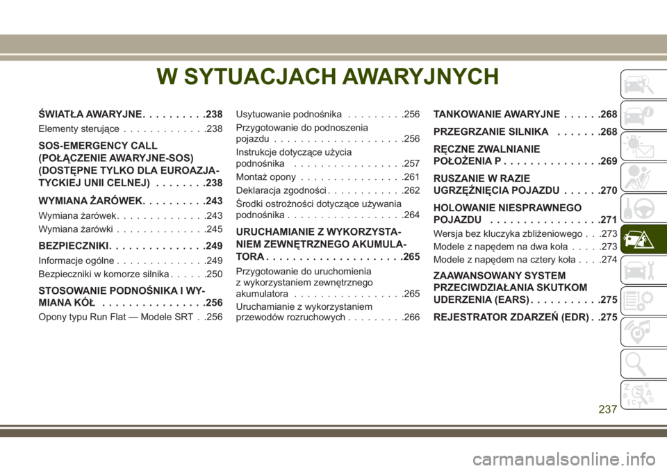 JEEP GRAND CHEROKEE 2018 Instrukcja obsługi (in Polish) W SYTUACJACH AWARYJNYCH
ŚWIATŁA AWARYJNE..........238
Elementy sterujące.............238
SOS-EMERGENCY CALL
(POŁĄCZENIE AWARYJNE-SOS)
(DOSTĘPNE TYLKO DLA EUROAZJA-
TYCKIEJ UNII CELNEJ)........23 JEEP GRAND CHEROKEE 2018 Instrukcja obsługi (in Polish) W SYTUACJACH AWARYJNYCH
ŚWIATŁA AWARYJNE..........238
Elementy sterujące.............238
SOS-EMERGENCY CALL
(POŁĄCZENIE AWARYJNE-SOS)
(DOSTĘPNE TYLKO DLA EUROAZJA-
TYCKIEJ UNII CELNEJ)........23