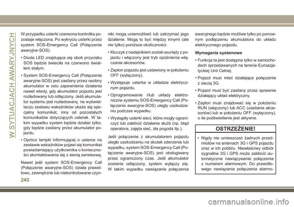 JEEP GRAND CHEROKEE 2018 Instrukcja obsługi (in Polish) W przypadku usterki czerwona kontrolka po-
zostaje włączona. Po wykryciu usterki przez
system SOS-Emergency Call (Połączenie
awaryjne-SOS):
• Dioda LED znajdująca się obok przycisku
SOS będzi JEEP GRAND CHEROKEE 2018 Instrukcja obsługi (in Polish) W przypadku usterki czerwona kontrolka po-
zostaje włączona. Po wykryciu usterki przez
system SOS-Emergency Call (Połączenie
awaryjne-SOS):
• Dioda LED znajdująca się obok przycisku
SOS będzi