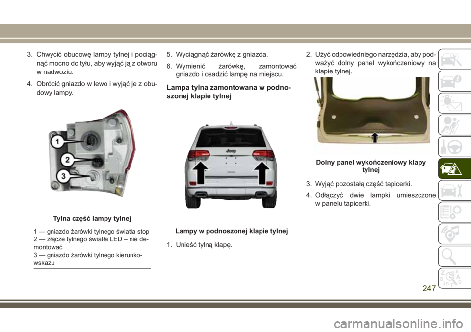JEEP GRAND CHEROKEE 2018 Instrukcja obsługi (in Polish) 3. Chwycić obudowę lampy tylnej i pociąg-
nąć mocno do tyłu, aby wyjąć ją z otworu
w nadwoziu.
4. Obrócić gniazdo w lewo i wyjąć je z obu-
dowy lampy.5. Wyciągnąć żarówkę z gniazda. JEEP GRAND CHEROKEE 2018 Instrukcja obsługi (in Polish) 3. Chwycić obudowę lampy tylnej i pociąg-
nąć mocno do tyłu, aby wyjąć ją z otworu
w nadwoziu.
4. Obrócić gniazdo w lewo i wyjąć je z obu-
dowy lampy.5. Wyciągnąć żarówkę z gniazda.