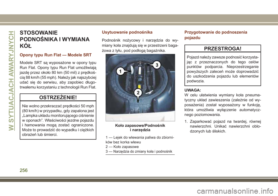 JEEP GRAND CHEROKEE 2018 Instrukcja obsługi (in Polish) STOSOWANIE
PODNOŚNIKA I WYMIANA
KÓŁ
Opony typu Run Flat — Modele SRT
Modele SRT są wyposażone w opony typu
Run Flat. Opony typu Run Flat umożliwiają
jazdę przez około 80 km (50 mil) z pręd JEEP GRAND CHEROKEE 2018 Instrukcja obsługi (in Polish) STOSOWANIE
PODNOŚNIKA I WYMIANA
KÓŁ
Opony typu Run Flat — Modele SRT
Modele SRT są wyposażone w opony typu
Run Flat. Opony typu Run Flat umożliwiają
jazdę przez około 80 km (50 mil) z pręd
