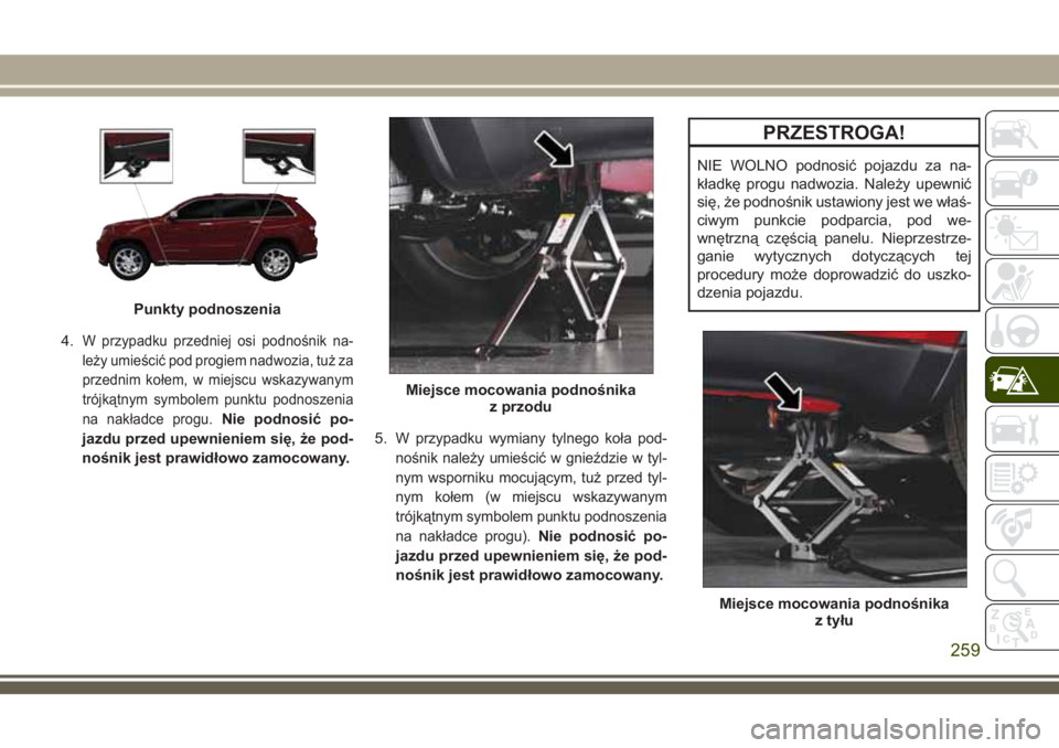 JEEP GRAND CHEROKEE 2018 Instrukcja obsługi (in Polish) 4.W przypadku przedniej osi podnośnik na-
leży umieścić pod progiem nadwozia, tuż za
przednim kołem, w miejscu wskazywanym
trójkątnym symbolem punktu podnoszenia
na nakładce progu.
Nie podnos JEEP GRAND CHEROKEE 2018 Instrukcja obsługi (in Polish) 4.W przypadku przedniej osi podnośnik na-
leży umieścić pod progiem nadwozia, tuż za
przednim kołem, w miejscu wskazywanym
trójkątnym symbolem punktu podnoszenia
na nakładce progu.
Nie podnos