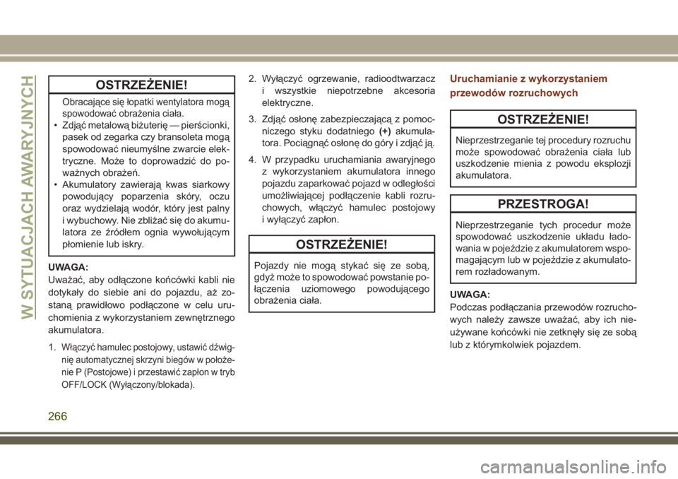JEEP GRAND CHEROKEE 2018 Instrukcja obsługi (in Polish) OSTRZEŻENIE!
Obracające się łopatki wentylatora mogą
spowodować obrażenia ciała.
• Zdjąć metalową biżuterię — pierścionki,
pasek od zegarka czy bransoleta mogą
spowodować nieumyśl JEEP GRAND CHEROKEE 2018 Instrukcja obsługi (in Polish) OSTRZEŻENIE!
Obracające się łopatki wentylatora mogą
spowodować obrażenia ciała.
• Zdjąć metalową biżuterię — pierścionki,
pasek od zegarka czy bransoleta mogą
spowodować nieumyśl