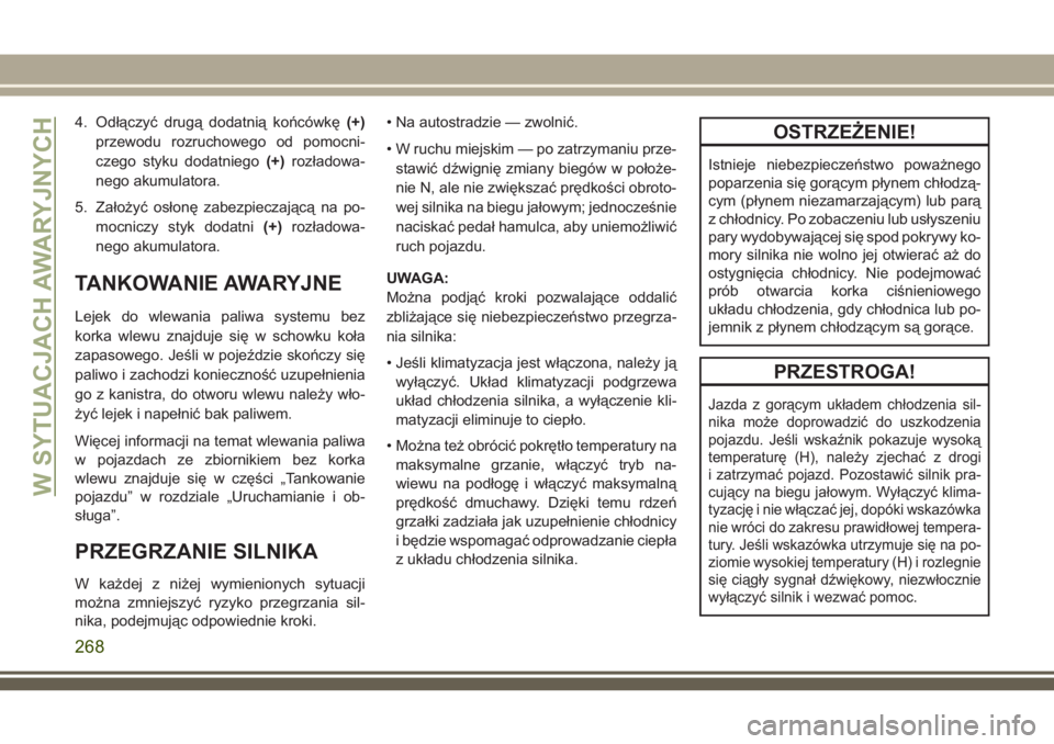 JEEP GRAND CHEROKEE 2018 Instrukcja obsługi (in Polish) 4. Odłączyć drugą dodatnią końcówkę(+)
przewodu rozruchowego od pomocni-
czego styku dodatniego(+)rozładowa-
nego akumulatora.
5. Założyć osłonę zabezpieczającą na po-
mocniczy styk do JEEP GRAND CHEROKEE 2018 Instrukcja obsługi (in Polish) 4. Odłączyć drugą dodatnią końcówkę(+)
przewodu rozruchowego od pomocni-
czego styku dodatniego(+)rozładowa-
nego akumulatora.
5. Założyć osłonę zabezpieczającą na po-
mocniczy styk do
