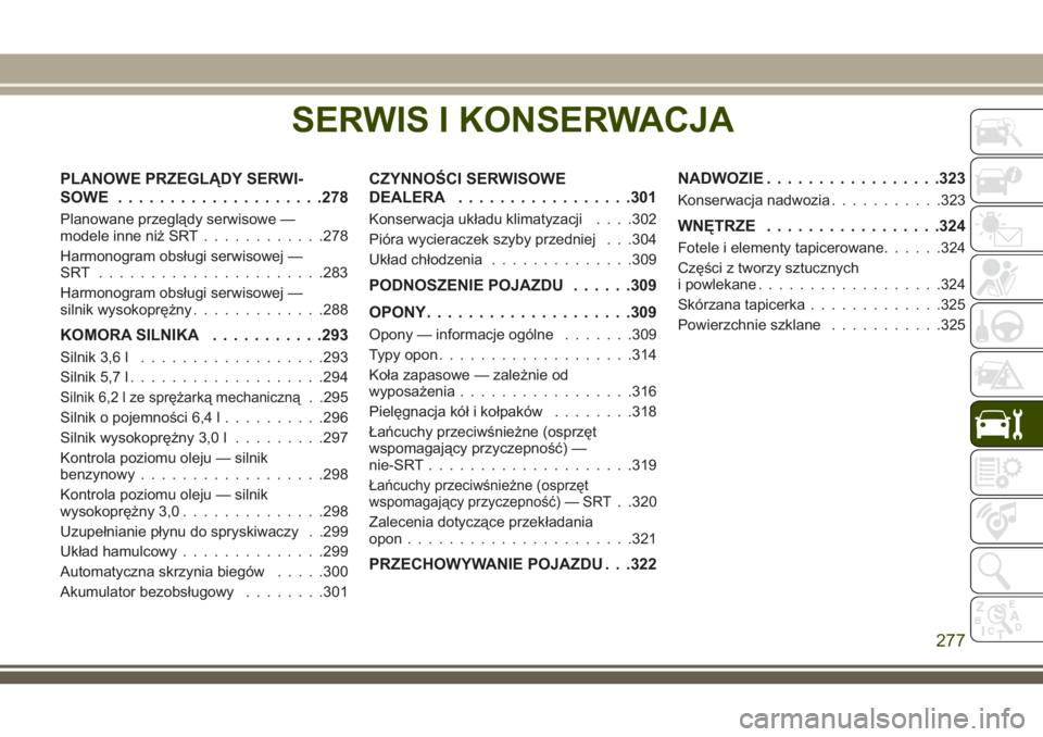 JEEP GRAND CHEROKEE 2018 Instrukcja obsługi (in Polish) SERWIS I KONSERWACJA
PLANOWE PRZEGLĄDY SERWI-
SOWE....................278
Planowane przeglądy serwisowe —
modele inne niż SRT............278
Harmonogram obsługi serwisowej —
SRT .............. JEEP GRAND CHEROKEE 2018 Instrukcja obsługi (in Polish) SERWIS I KONSERWACJA
PLANOWE PRZEGLĄDY SERWI-
SOWE....................278
Planowane przeglądy serwisowe —
modele inne niż SRT............278
Harmonogram obsługi serwisowej —
SRT ..............