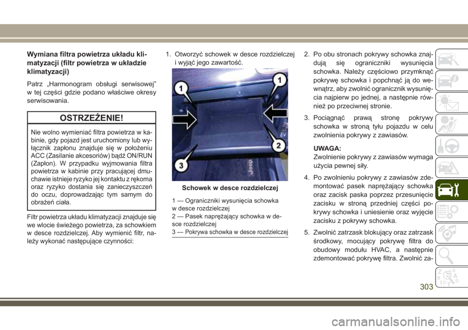 JEEP GRAND CHEROKEE 2018 Instrukcja obsługi (in Polish) Wymiana filtra powietrza układu kli-
matyzacji (filtr powietrza w układzie
klimatyzacji)
Patrz „Harmonogram obsługi serwisowej”
w tej części gdzie podano właściwe okresy
serwisowania.
OSTRZ JEEP GRAND CHEROKEE 2018 Instrukcja obsługi (in Polish) Wymiana filtra powietrza układu kli-
matyzacji (filtr powietrza w układzie
klimatyzacji)
Patrz „Harmonogram obsługi serwisowej”
w tej części gdzie podano właściwe okresy
serwisowania.
OSTRZ
