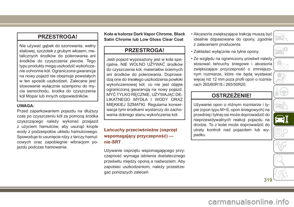 JEEP GRAND CHEROKEE 2018 Instrukcja obsługi (in Polish) PRZESTROGA!
Nie używać gąbek do szorowania, wełny
stalowej, szczotek z grubym włosem, me-
talicznych środków do polerowania ani
środków do czyszczenia pieców. Tego
typu produkty mogą uszkod JEEP GRAND CHEROKEE 2018 Instrukcja obsługi (in Polish) PRZESTROGA!
Nie używać gąbek do szorowania, wełny
stalowej, szczotek z grubym włosem, me-
talicznych środków do polerowania ani
środków do czyszczenia pieców. Tego
typu produkty mogą uszkod