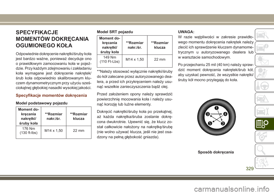 JEEP GRAND CHEROKEE 2018 Instrukcja obsługi (in Polish) SPECYFIKACJE
MOMENTÓW DOKRĘCANIA
OGUMIONEGO KOŁA
Odpowiednie dokręcenie nakrętki/śruby koła
jest bardzo ważne, ponieważ decyduje ono
o prawidłowym zamocowaniu koła w pojeź-
dzie. Przy każ JEEP GRAND CHEROKEE 2018 Instrukcja obsługi (in Polish) SPECYFIKACJE
MOMENTÓW DOKRĘCANIA
OGUMIONEGO KOŁA
Odpowiednie dokręcenie nakrętki/śruby koła
jest bardzo ważne, ponieważ decyduje ono
o prawidłowym zamocowaniu koła w pojeź-
dzie. Przy każ