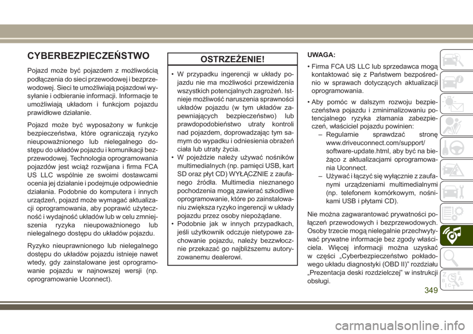 JEEP GRAND CHEROKEE 2018 Instrukcja obsługi (in Polish) CYBERBEZPIECZEŃSTWO
Pojazd może być pojazdem z możliwością
podłączenia do sieci przewodowej i bezprze-
wodowej. Sieci te umożliwiają pojazdowi wy-
syłanie i odbieranie informacji. Informacj JEEP GRAND CHEROKEE 2018 Instrukcja obsługi (in Polish) CYBERBEZPIECZEŃSTWO
Pojazd może być pojazdem z możliwością
podłączenia do sieci przewodowej i bezprze-
wodowej. Sieci te umożliwiają pojazdowi wy-
syłanie i odbieranie informacji. Informacj