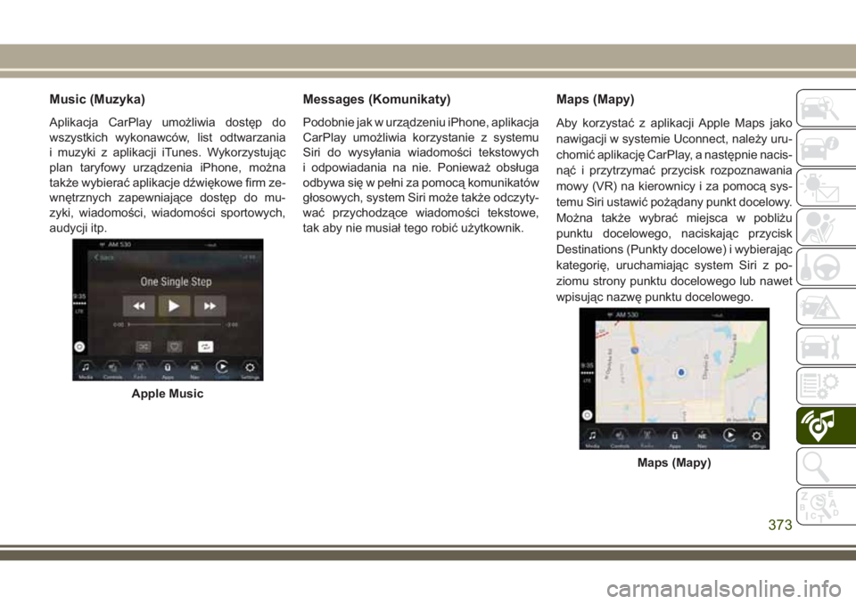 JEEP GRAND CHEROKEE 2018 Instrukcja obsługi (in Polish) Music (Muzyka)
Aplikacja CarPlay umożliwia dostęp do
wszystkich wykonawców, list odtwarzania
i muzyki z aplikacji iTunes. Wykorzystując
plan taryfowy urządzenia iPhone, można
także wybierać ap JEEP GRAND CHEROKEE 2018 Instrukcja obsługi (in Polish) Music (Muzyka)
Aplikacja CarPlay umożliwia dostęp do
wszystkich wykonawców, list odtwarzania
i muzyki z aplikacji iTunes. Wykorzystując
plan taryfowy urządzenia iPhone, można
także wybierać ap