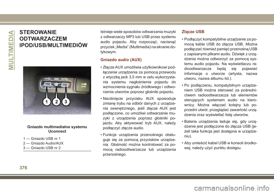 JEEP GRAND CHEROKEE 2018 Instrukcja obsługi (in Polish) STEROWANIE
ODTWARZACZEM
IPOD/USB/MULTIMEDIÓWIstnieje wiele sposobów odtwarzania muzyki
z odtwarzaczy MP3 lub USB przez systemu
audio pojazdu. Aby rozpocząć, nacisnąć
przycisk „Media” (Multim JEEP GRAND CHEROKEE 2018 Instrukcja obsługi (in Polish) STEROWANIE
ODTWARZACZEM
IPOD/USB/MULTIMEDIÓWIstnieje wiele sposobów odtwarzania muzyki
z odtwarzaczy MP3 lub USB przez systemu
audio pojazdu. Aby rozpocząć, nacisnąć
przycisk „Media” (Multim