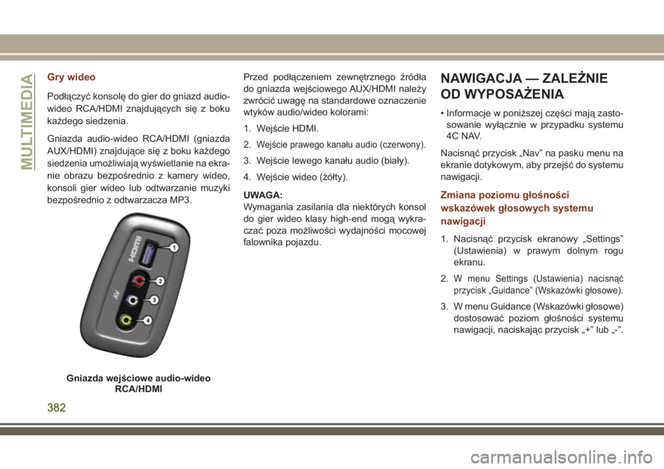 JEEP GRAND CHEROKEE 2018 Instrukcja obsługi (in Polish) Gry wideo
Podłączyć konsolę do gier do gniazd audio-
wideo RCA/HDMI znajdujących się z boku
każdego siedzenia.
Gniazda audio-wideo RCA/HDMI (gniazda
AUX/HDMI) znajdujące się z boku każdego
s JEEP GRAND CHEROKEE 2018 Instrukcja obsługi (in Polish) Gry wideo
Podłączyć konsolę do gier do gniazd audio-
wideo RCA/HDMI znajdujących się z boku
każdego siedzenia.
Gniazda audio-wideo RCA/HDMI (gniazda
AUX/HDMI) znajdujące się z boku każdego
s