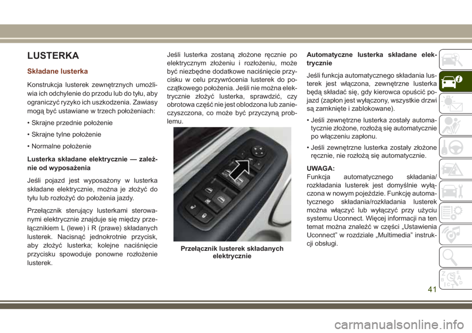 JEEP GRAND CHEROKEE 2018 Instrukcja obsługi (in Polish) LUSTERKA
Składane lusterka
Konstrukcja lusterek zewnętrznych umożli-
wia ich odchylenie do przodu lub do tyłu, aby
ograniczyć ryzyko ich uszkodzenia. Zawiasy
mogą być ustawiane w trzech położ JEEP GRAND CHEROKEE 2018 Instrukcja obsługi (in Polish) LUSTERKA
Składane lusterka
Konstrukcja lusterek zewnętrznych umożli-
wia ich odchylenie do przodu lub do tyłu, aby
ograniczyć ryzyko ich uszkodzenia. Zawiasy
mogą być ustawiane w trzech położ