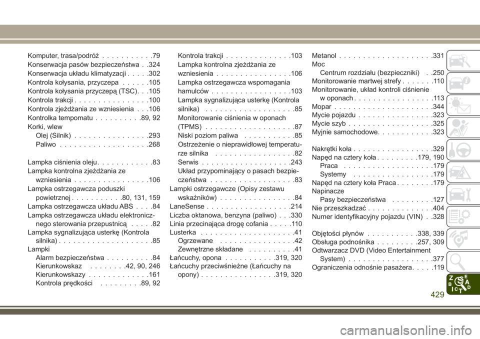 JEEP GRAND CHEROKEE 2018  Instrukcja obsługi (in Polish) Komputer, trasa/podróż...........79
Konserwacja pasów bezpieczeństwa . .324
Konserwacja układu klimatyzacji.....302
Kontrola kołysania, przyczepa......105
Kontrola kołysania przyczepą (TSC). .