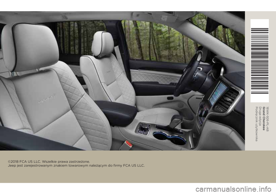 JEEP GRAND CHEROKEE 2018 Instrukcja obsługi (in Polish) ©2018 FCA US LLC. Wszelkie prawa zastrzeżone.
Jeep jest zarejes trowanym znakiem towarowym należącym do firmy FCA US LLC.
18WK-926-PL-AB
Grand Cherokee
Druga edycja
Podręcznik użytkownika JEEP GRAND CHEROKEE 2018 Instrukcja obsługi (in Polish) ©2018 FCA US LLC. Wszelkie prawa zastrzeżone.
Jeep jest zarejes trowanym znakiem towarowym należącym do firmy FCA US LLC.
18WK-926-PL-AB
Grand Cherokee
Druga edycja
Podręcznik użytkownika