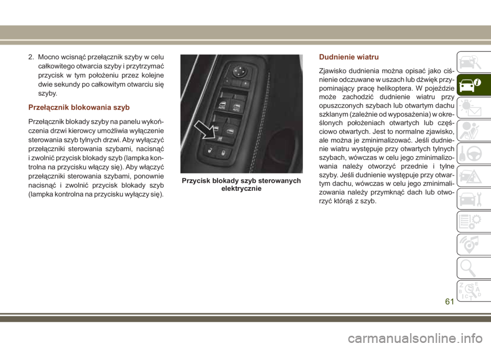 JEEP GRAND CHEROKEE 2018 Instrukcja obsługi (in Polish) 2. Mocno wcisnąć przełącznik szyby w celu
całkowitego otwarcia szyby i przytrzymać
przycisk w tym położeniu przez kolejne
dwie sekundy po całkowitym otwarciu się
szyby.
Przełącznik blokowa JEEP GRAND CHEROKEE 2018 Instrukcja obsługi (in Polish) 2. Mocno wcisnąć przełącznik szyby w celu
całkowitego otwarcia szyby i przytrzymać
przycisk w tym położeniu przez kolejne
dwie sekundy po całkowitym otwarciu się
szyby.
Przełącznik blokowa