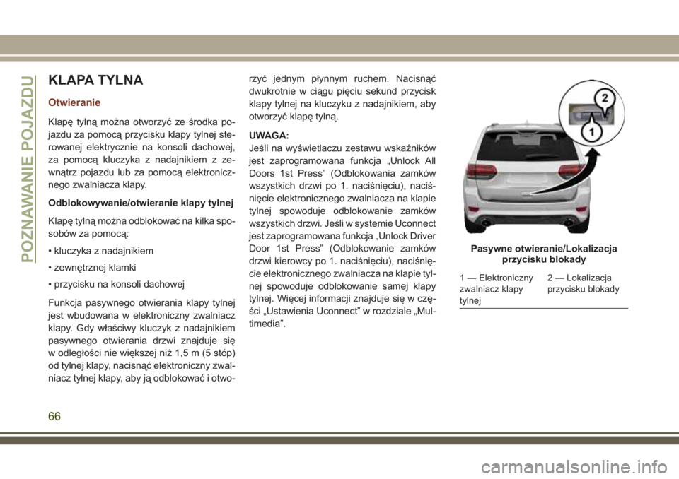 JEEP GRAND CHEROKEE 2018 Instrukcja obsługi (in Polish) KLAPA TYLNA
Otwieranie
Klapę tylną można otworzyć ze środka po-
jazdu za pomocą przycisku klapy tylnej ste-
rowanej elektrycznie na konsoli dachowej,
za pomocą kluczyka z nadajnikiem z ze-
wną JEEP GRAND CHEROKEE 2018 Instrukcja obsługi (in Polish) KLAPA TYLNA
Otwieranie
Klapę tylną można otworzyć ze środka po-
jazdu za pomocą przycisku klapy tylnej ste-
rowanej elektrycznie na konsoli dachowej,
za pomocą kluczyka z nadajnikiem z ze-
wną