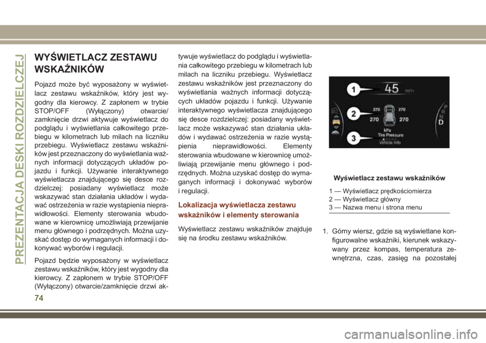 JEEP GRAND CHEROKEE 2018 Instrukcja obsługi (in Polish) WYŚWIETLACZ ZESTAWU
WSKAŹNIKÓW
Pojazd może być wyposażony w wyświet-
lacz zestawu wskaźników, który jest wy-
godny dla kierowcy. Z zapłonem w trybie
STOP/OFF (Wyłączony) otwarcie/
zamkni JEEP GRAND CHEROKEE 2018 Instrukcja obsługi (in Polish) WYŚWIETLACZ ZESTAWU
WSKAŹNIKÓW
Pojazd może być wyposażony w wyświet-
lacz zestawu wskaźników, który jest wy-
godny dla kierowcy. Z zapłonem w trybie
STOP/OFF (Wyłączony) otwarcie/
zamkni