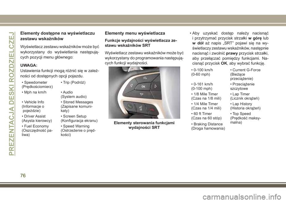 JEEP GRAND CHEROKEE 2018 Instrukcja obsługi (in Polish) Elementy dostępne na wyświetlaczu
zestawu wskaźników
Wyświetlacz zestawu wskaźników może być
wykorzystany do wyświetlania następują-
cych pozycji menu głównego:
UWAGA:
Ustawienia funkcji JEEP GRAND CHEROKEE 2018 Instrukcja obsługi (in Polish) Elementy dostępne na wyświetlaczu
zestawu wskaźników
Wyświetlacz zestawu wskaźników może być
wykorzystany do wyświetlania następują-
cych pozycji menu głównego:
UWAGA:
Ustawienia funkcji
