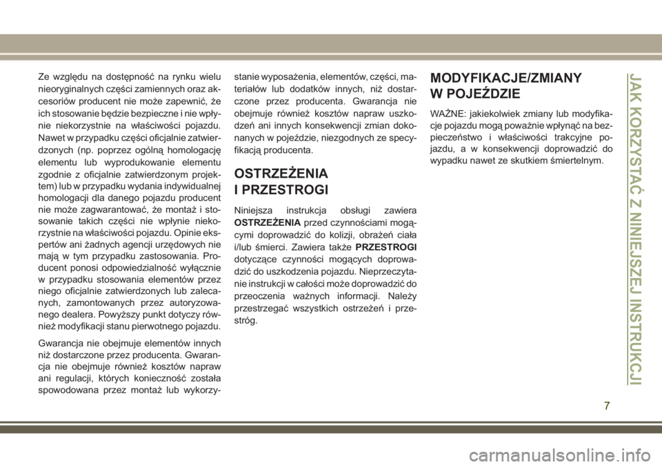 JEEP GRAND CHEROKEE 2018  Instrukcja obsługi (in Polish) Ze względu na dostępność na rynku wielu
nieoryginalnych części zamiennych oraz ak-
cesoriów producent nie może zapewnić, że
ich stosowanie będzie bezpieczne i nie wpły-
nie niekorzystnie n