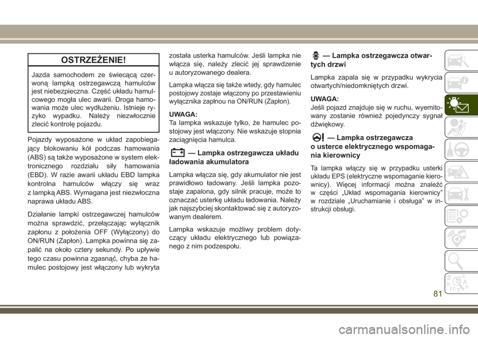 JEEP GRAND CHEROKEE 2018  Instrukcja obsługi (in Polish) OSTRZEŻENIE!
Jazda samochodem ze świecącą czer-
woną lampką ostrzegawczą hamulców
jest niebezpieczna. Część układu hamul-
cowego mogła ulec awarii. Droga hamo-
wania może ulec wydłużen