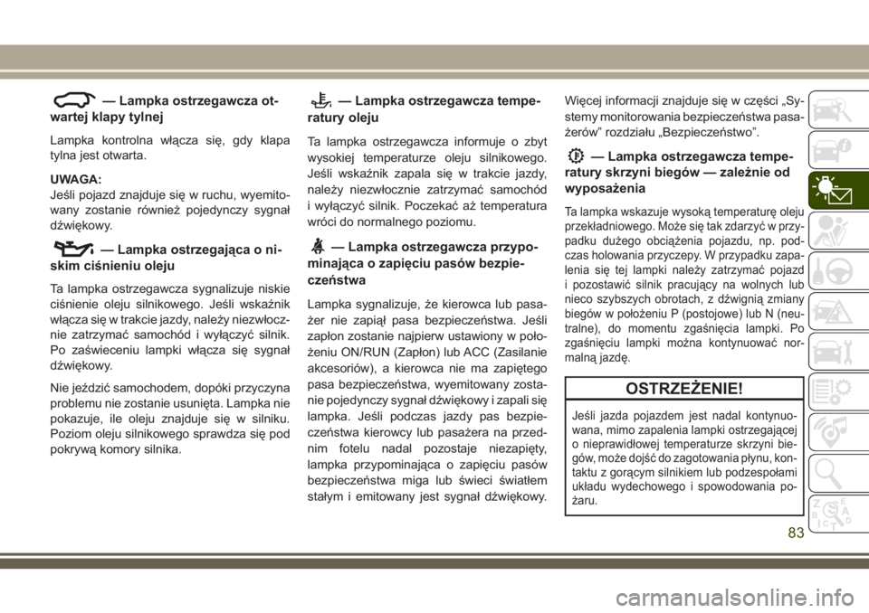 JEEP GRAND CHEROKEE 2018 Instrukcja obsługi (in Polish) — Lampka ostrzegawcza ot-
wartej klapy tylnej
Lampka kontrolna włącza się, gdy klapa
tylna jest otwarta.
UWAGA:
Jeśli pojazd znajduje się w ruchu, wyemito-
wany zostanie również pojedynczy sy JEEP GRAND CHEROKEE 2018 Instrukcja obsługi (in Polish) — Lampka ostrzegawcza ot-
wartej klapy tylnej
Lampka kontrolna włącza się, gdy klapa
tylna jest otwarta.
UWAGA:
Jeśli pojazd znajduje się w ruchu, wyemito-
wany zostanie również pojedynczy sy