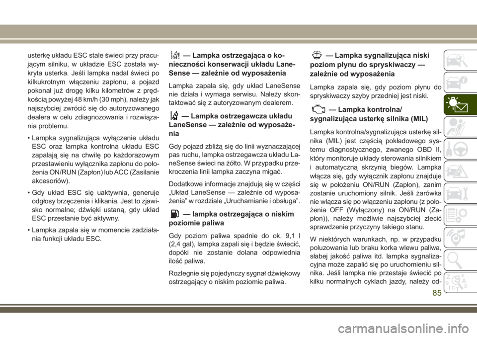 JEEP GRAND CHEROKEE 2018 Instrukcja obsługi (in Polish) usterkę układu ESC stale świeci przy pracu-
jącym silniku, w układzie ESC została wy-
kryta usterka. Jeśli lampka nadal świeci po
kilkukrotnym włączeniu zapłonu, a pojazd
pokonał już drog JEEP GRAND CHEROKEE 2018 Instrukcja obsługi (in Polish) usterkę układu ESC stale świeci przy pracu-
jącym silniku, w układzie ESC została wy-
kryta usterka. Jeśli lampka nadal świeci po
kilkukrotnym włączeniu zapłonu, a pojazd
pokonał już drog