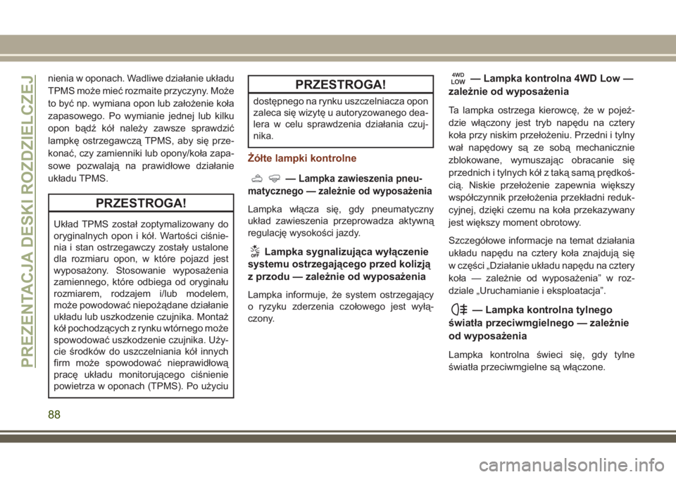 JEEP GRAND CHEROKEE 2018 Instrukcja obsługi (in Polish) nienia w oponach. Wadliwe działanie układu
TPMS może mieć rozmaite przyczyny. Może
to być np. wymiana opon lub założenie koła
zapasowego. Po wymianie jednej lub kilku
opon bądź kół należ JEEP GRAND CHEROKEE 2018 Instrukcja obsługi (in Polish) nienia w oponach. Wadliwe działanie układu
TPMS może mieć rozmaite przyczyny. Może
to być np. wymiana opon lub założenie koła
zapasowego. Po wymianie jednej lub kilku
opon bądź kół należ
