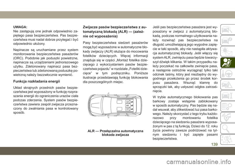 JEEP GRAND CHEROKEE 2019  Instrukcja obsługi (in Polish) UWAGA:
Nie zastępują one jednak odpowiednio za-
piętego pasa bezpieczeństwa. Pas bezpie-
czeństwa musi nadal dobrze przylegać i być
odpowiednio ułożony.
Napinacze są uruchamiane przez system