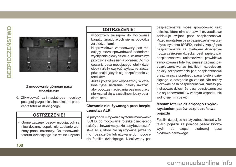 JEEP GRAND CHEROKEE 2021  Instrukcja obsługi (in Polish) 6. Zlikwidować luz i napiąć pas mocujący,
postępując zgodnie z instrukcjami produ-
centa fotelika dziecięcego.
OSTRZEŻENIE!
• Górne zaczepy pasów mocujących są
niewidoczne, dopóki nie z